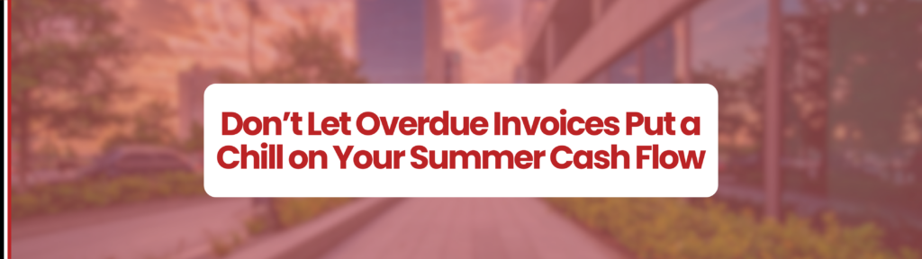 Finance building with greenery in the summer lighting. White box in middloe of graphic which says ' Don't Let Overdue Invoices Put a Chill on Your Summer Cash Flow' With red overlay. 